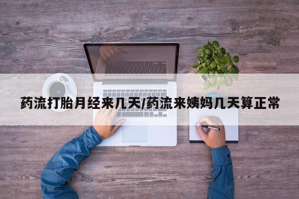 打胎药专卖微信卖流产药的微信药流打胎月经来几天/药流来姨妈几天算正常