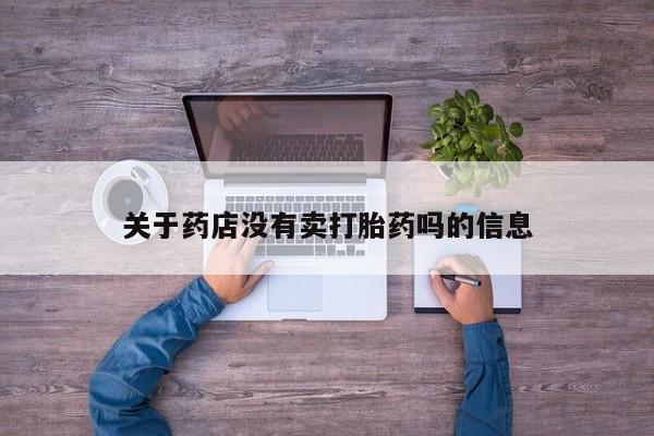 打胎药专卖微信卖流产药的微信关于药店没有卖打胎药吗的信息
