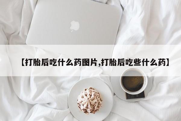 打胎药专卖微信卖流产药的微信【打胎后吃什么药图片,打胎后吃些什么药】