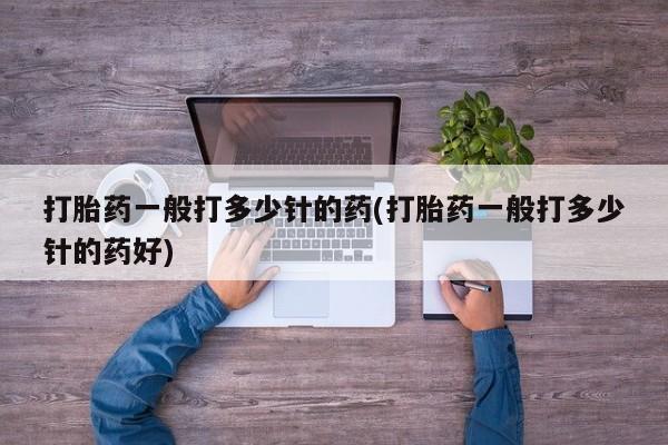 打胎药专卖微信卖流产药的微信打胎药一般打多少针的药(打胎药一般打多少针的药好)