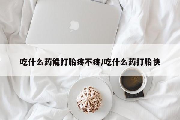 打胎药专卖微信卖流产药的微信吃什么药能打胎疼不疼/吃什么药打胎快