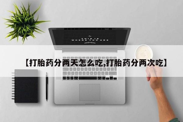 打胎药专卖微信卖流产药的微信【打胎药分两天怎么吃,打胎药分两次吃】