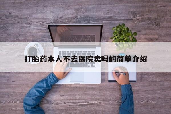 打胎药专卖微信卖流产药的微信打胎药本人不去医院卖吗的简单介绍