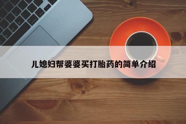 打胎药专卖微信卖流产药的微信儿媳妇帮婆婆买打胎药的简单介绍