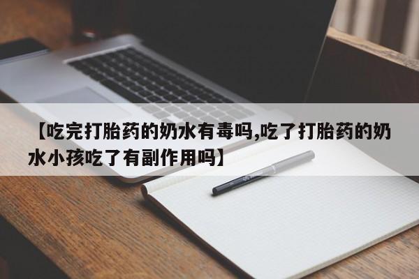 打胎药专卖微信卖流产药的微信【吃完打胎药的奶水有毒吗,吃了打胎药的奶水小孩吃了有副作用吗】