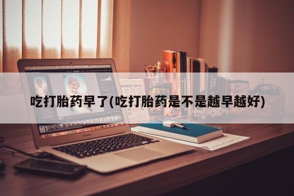 打胎药专卖微信卖流产药的微信吃打胎药早了(吃打胎药是不是越早越好)