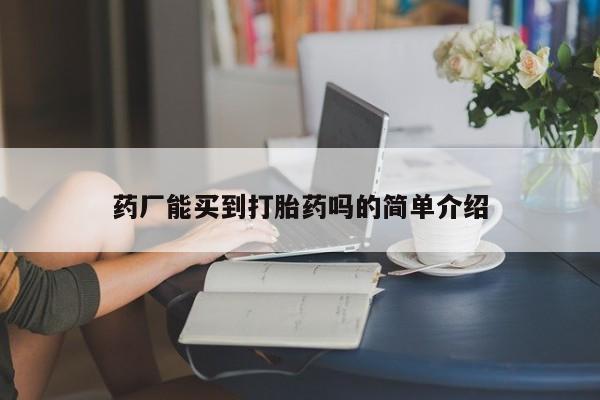 打胎药专卖微信卖流产药的微信药厂能买到打胎药吗的简单介绍
